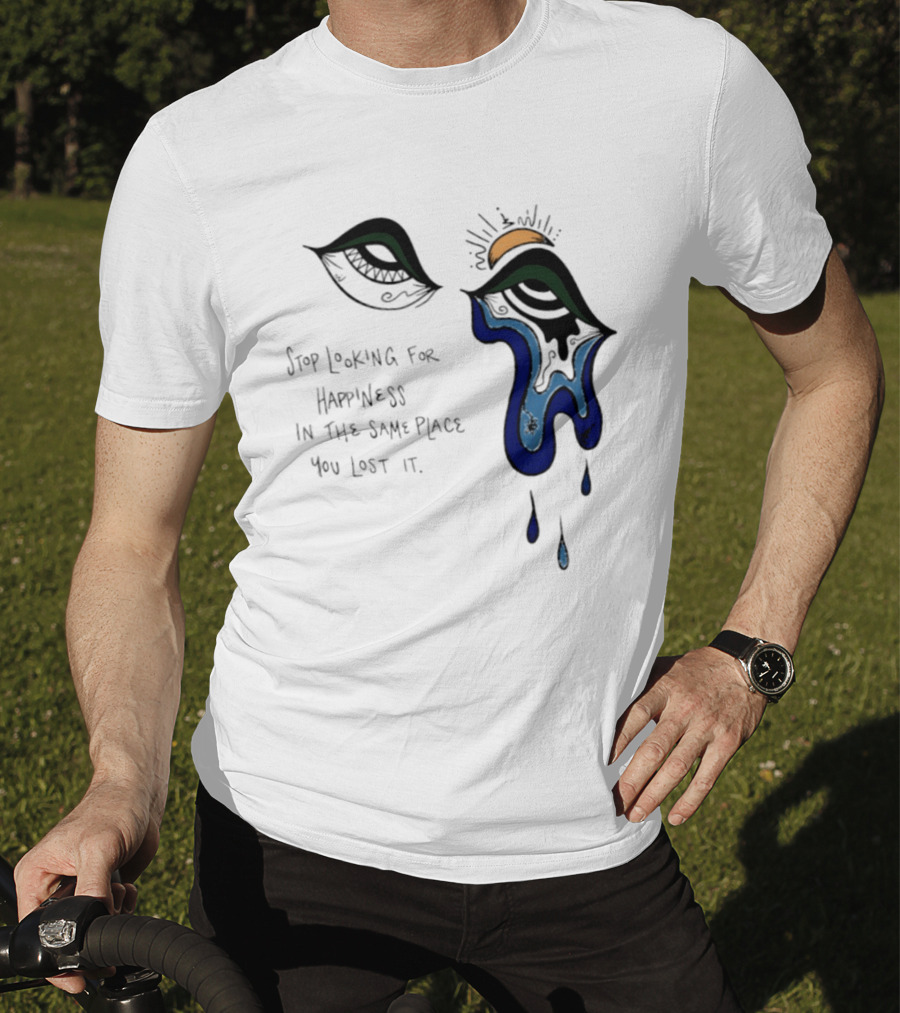 Stop Looking For Happiness In The Same Place You Lost It Eye Tears Drawing T-Shirt