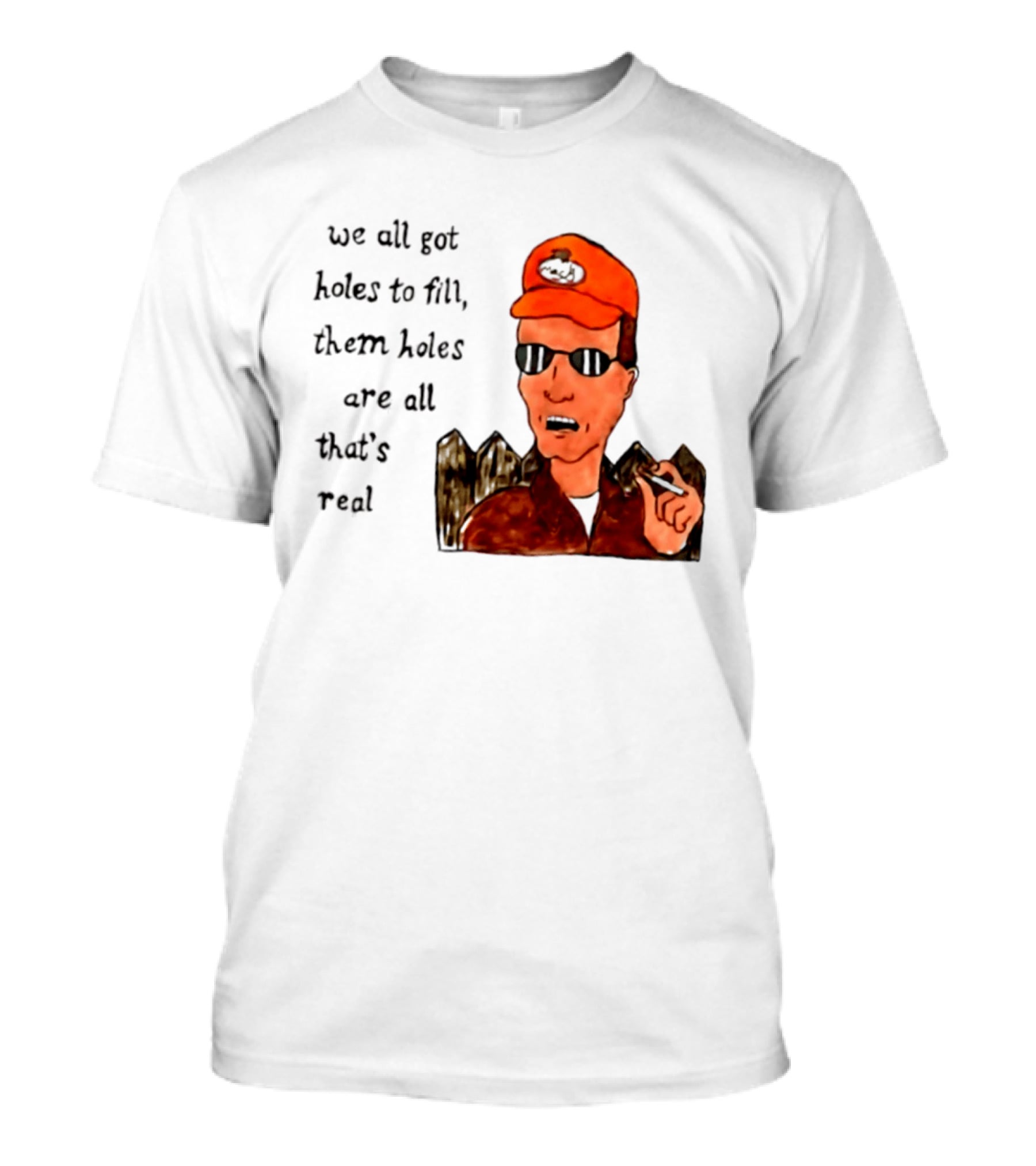 We All Got Holes To Fill Them Holes Are All That Is Real Dale Gribble Style With Orange Hat And Sunglasses T-Shirt