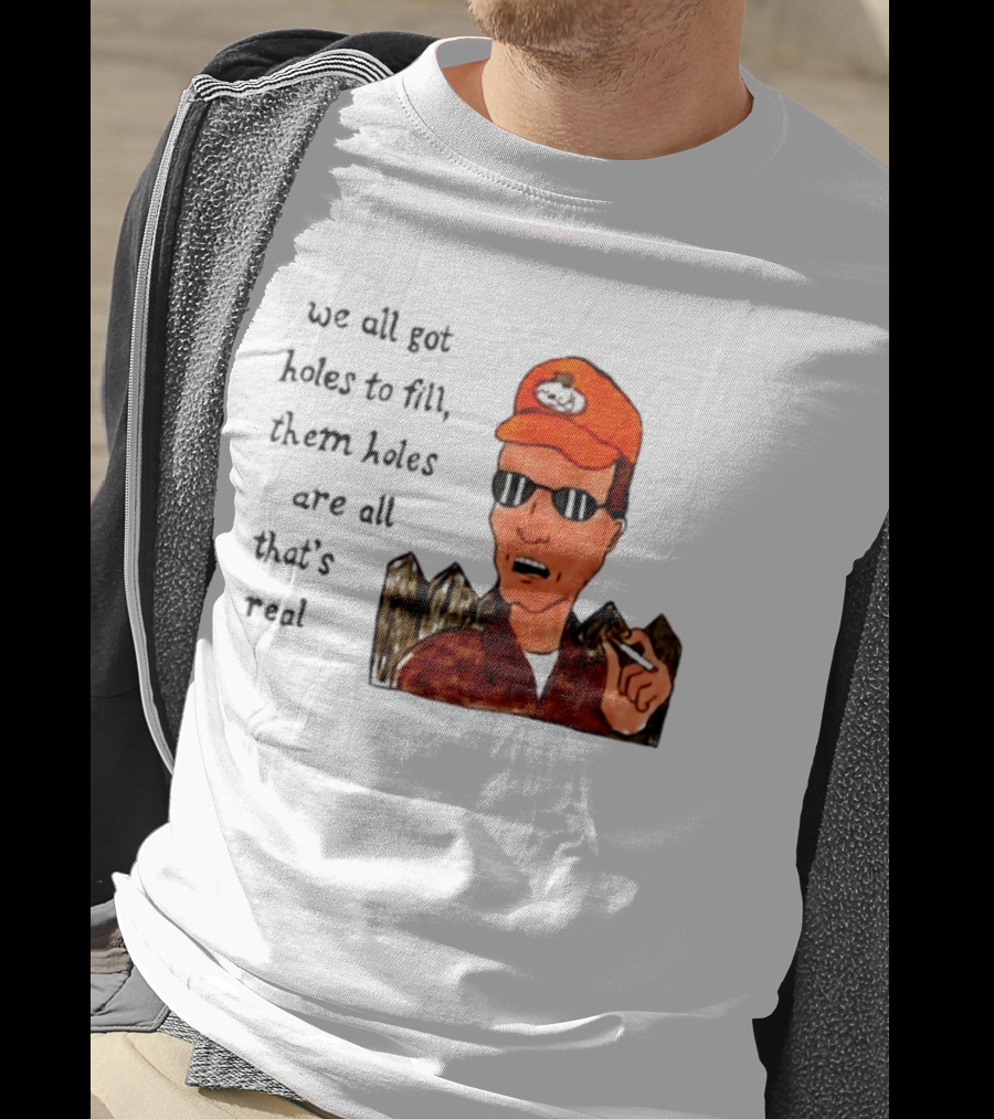 We All Got Holes To Fill Them Holes Are All That Is Real Dale Gribble Style With Orange Hat And Sunglasses T-Shirt
