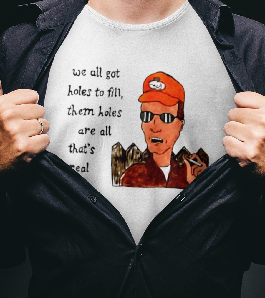 We All Got Holes To Fill Them Holes Are All That Is Real Dale Gribble Style With Orange Hat And Sunglasses T-Shirt