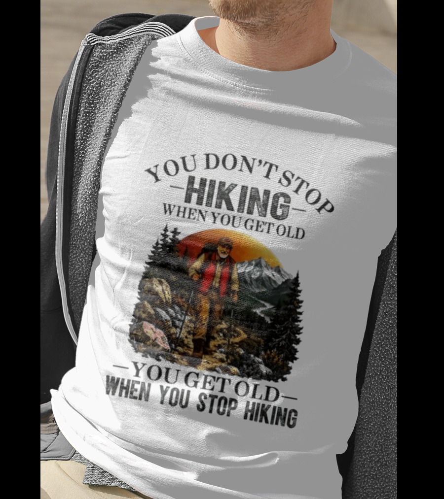 You Don't Stop Hiking When You Get Old You Get Old When You Stop Hiking Outdoor Adventure T-Shirt