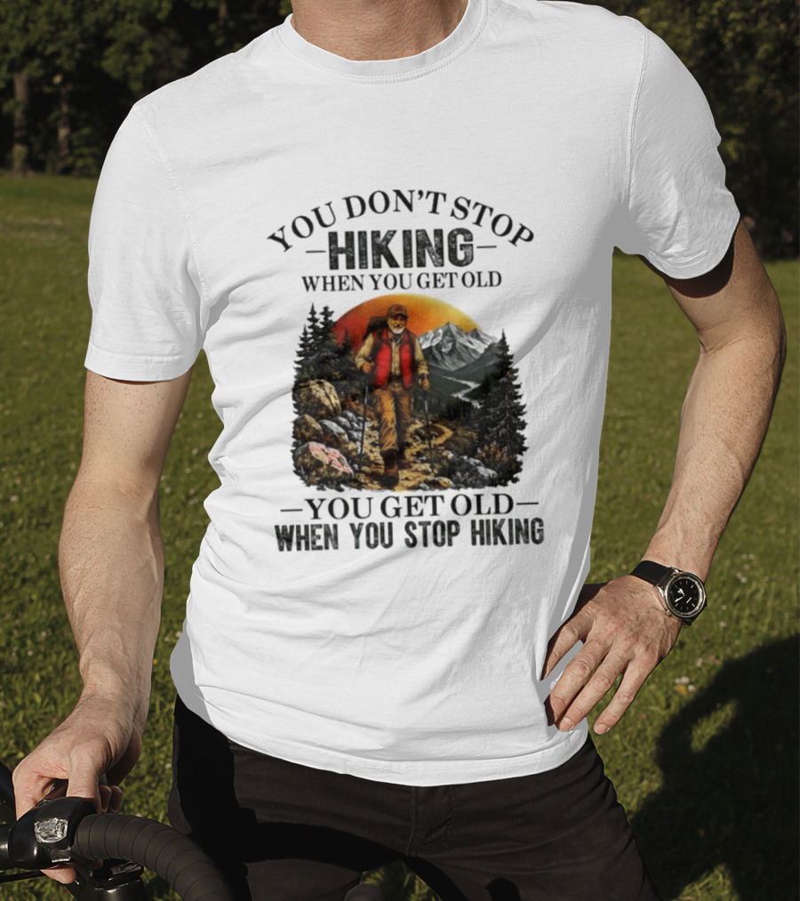 You Don't Stop Hiking When You Get Old You Get Old When You Stop Hiking Outdoor Adventure T-Shirt