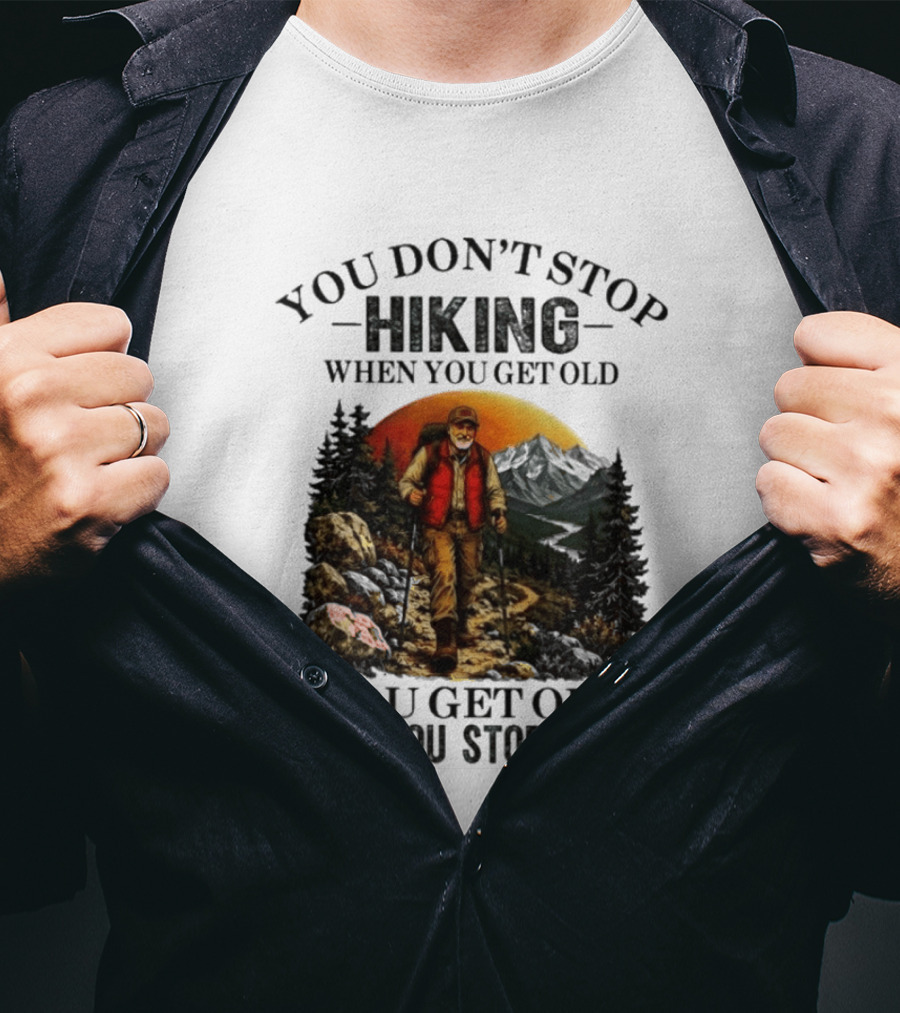 You Don't Stop Hiking When You Get Old You Get Old When You Stop Hiking Outdoor Adventure T-Shirt