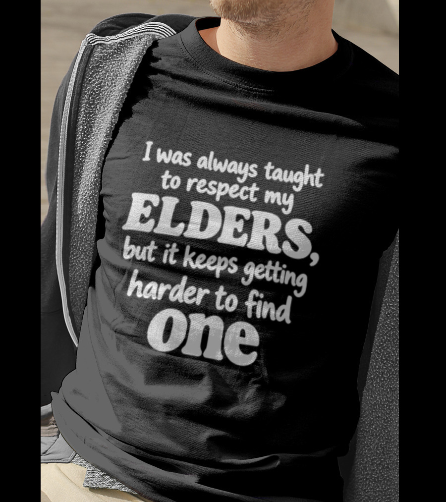 I Was Always Taught To Respect My Elders But It Keeps Getting Harder To Find One Elders T-Shirt