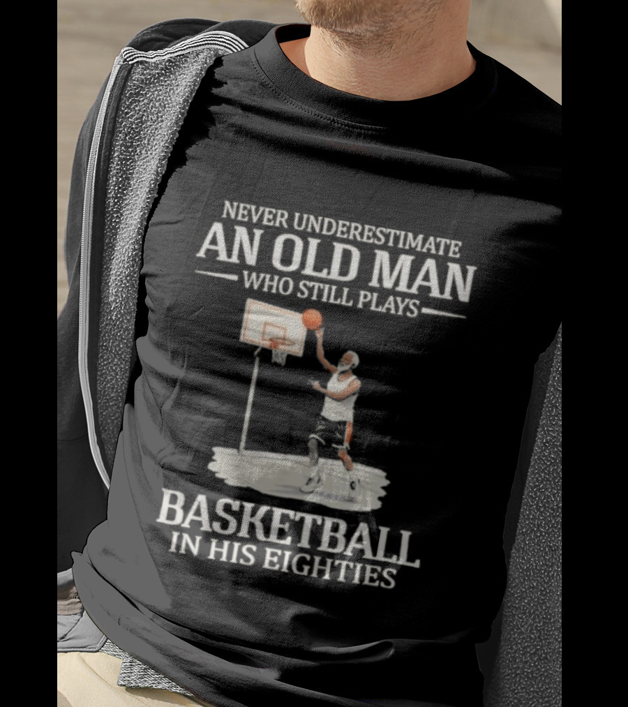 Never Underestimate An Old Man Who Still Plays Basketball In His Eighties T-Shirt