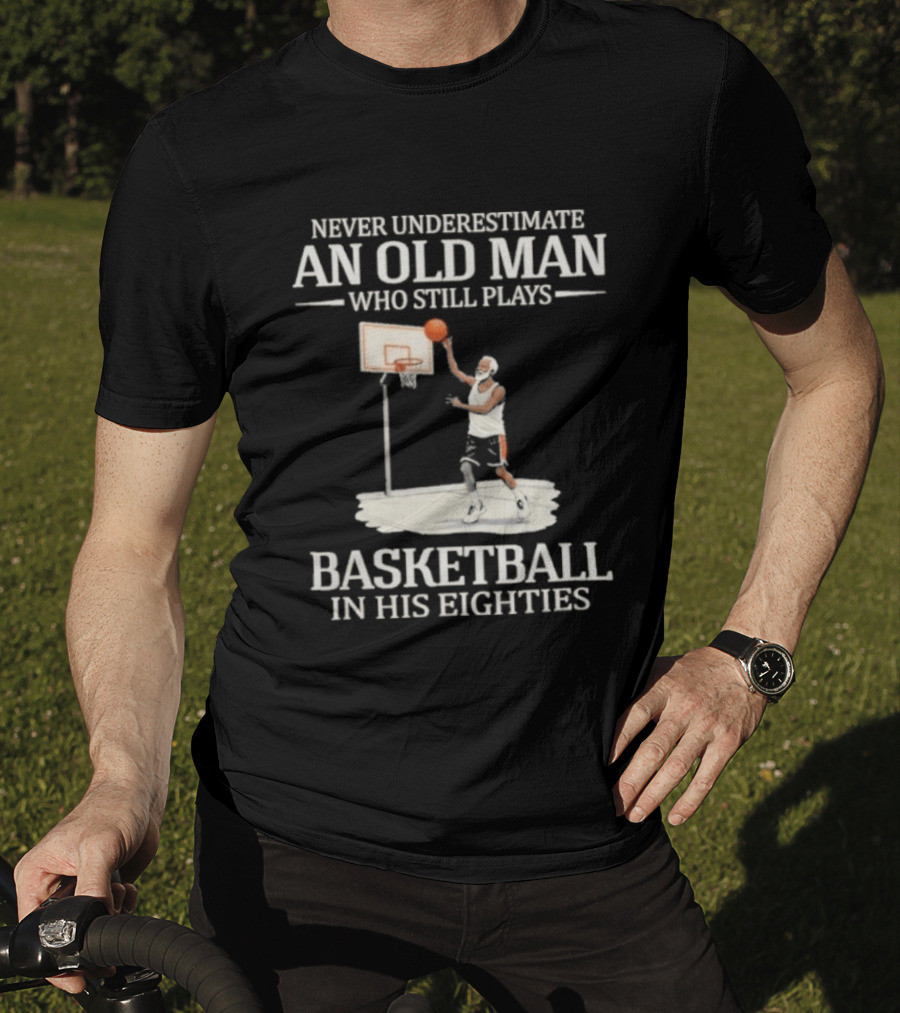 Never Underestimate An Old Man Who Still Plays Basketball In His Eighties T-Shirt
