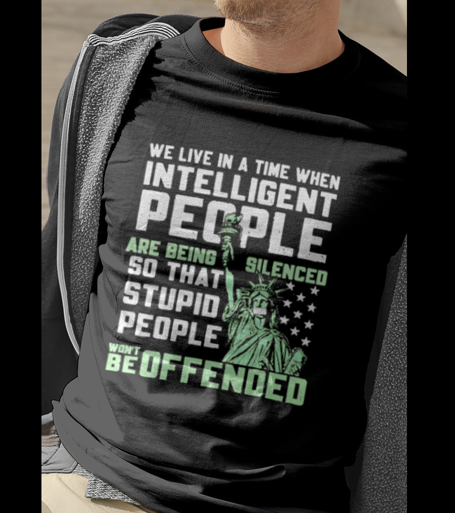 We Live In A Time When Intelligent People Are Silenced So Stupid People Won't Be Offended Statue Of Liberty Stars T-Shirt