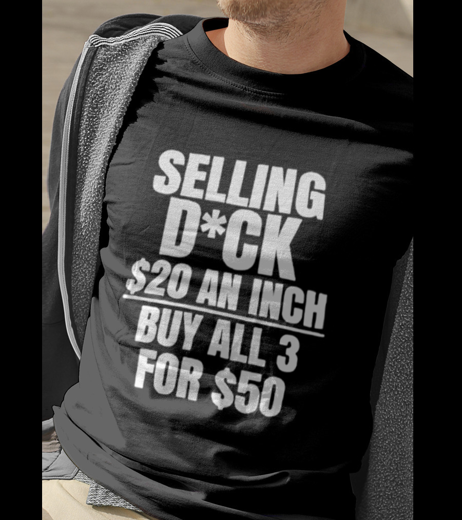 Selling D*ck $20 An Inch Buy All 3 For $50 T-Shirt