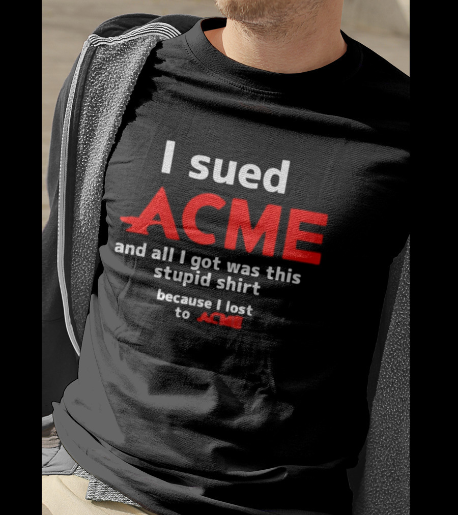 I Sued Acme And All I Got Was This Stupid Because I Lost To Acme T-Shirt