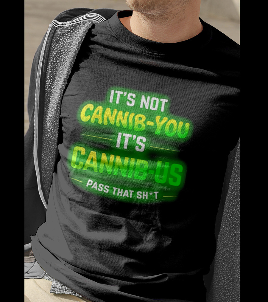 It's Not Cannib You It's Cannib Us Pass That Sh*t T-Shirt
