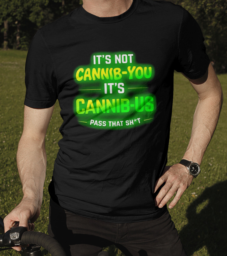 It's Not Cannib You It's Cannib Us Pass That Sh*t T-Shirt