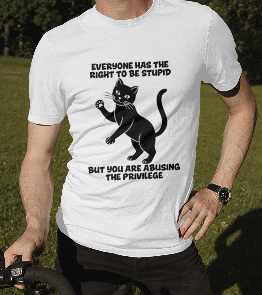 Everyone Has The Right To Be Stupid Cat Abusing The Privilege T-Shirt