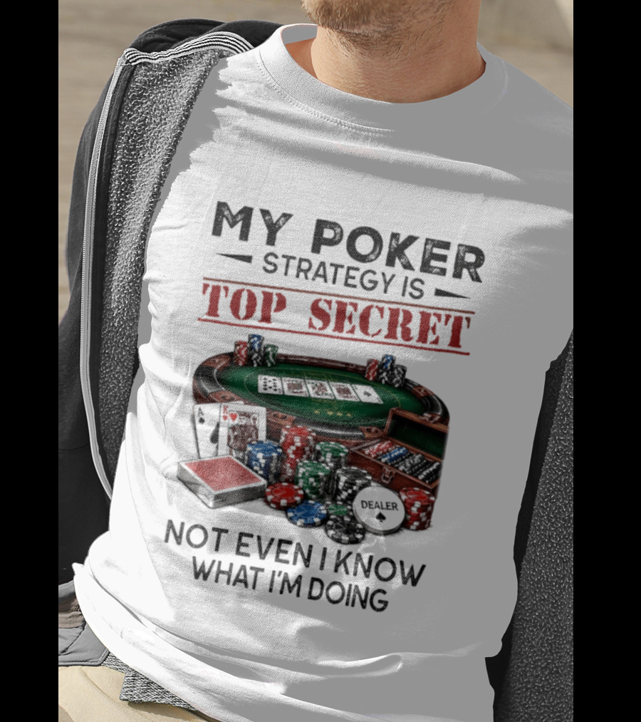 My Poker Strategy Is Top Secret Poker Table Chips Dealer Cards Not Even I Know What I'm Doing T-Shirt