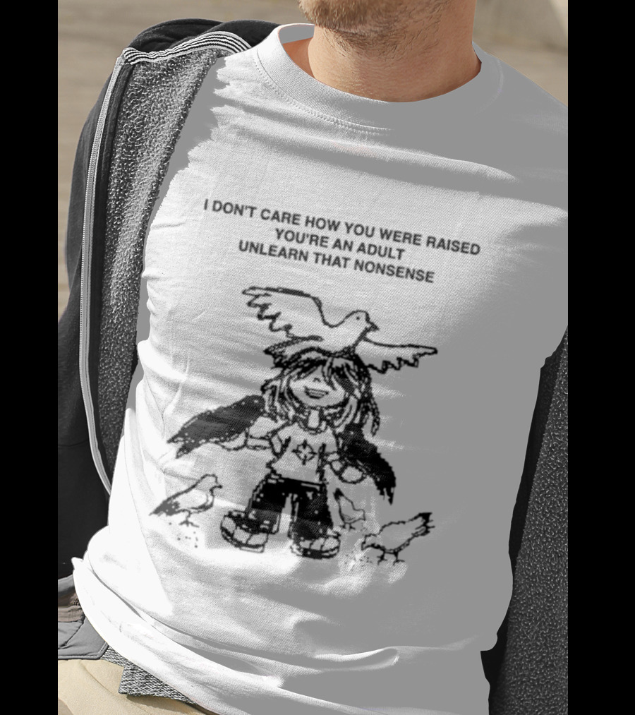 I Don't Care How You Were Raised You're An Adult Unlearn That Nonsense Cartoon Character With Birds T-Shirt