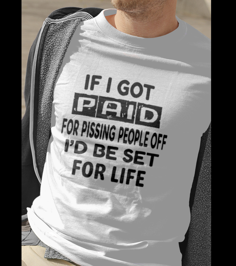 If I Got Paid For Pissing People Off I'd Be Set For Life T-Shirt