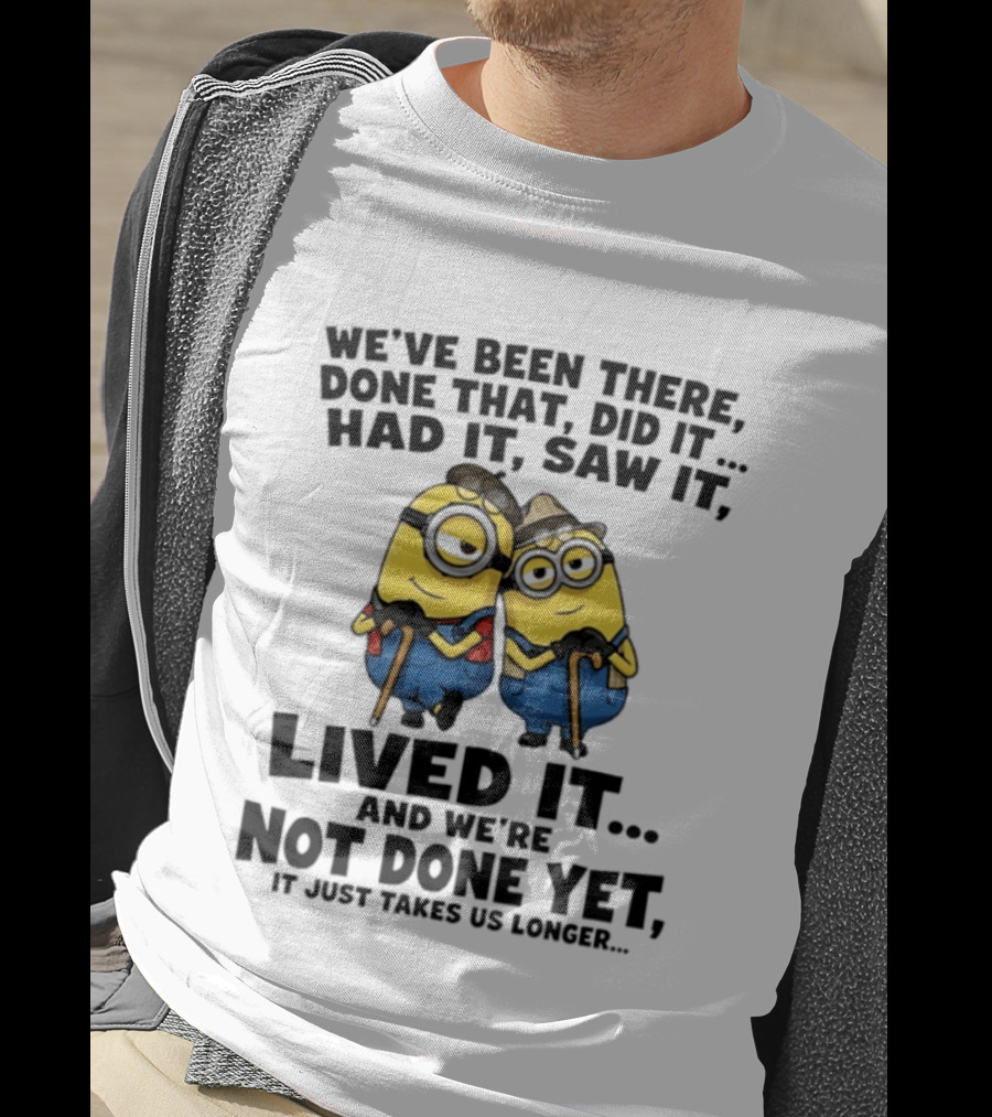 Minions We've Been There Done That Did It Had It Saw It Lived It Not Done Yet It Just Takes Us Longer T-Shirt