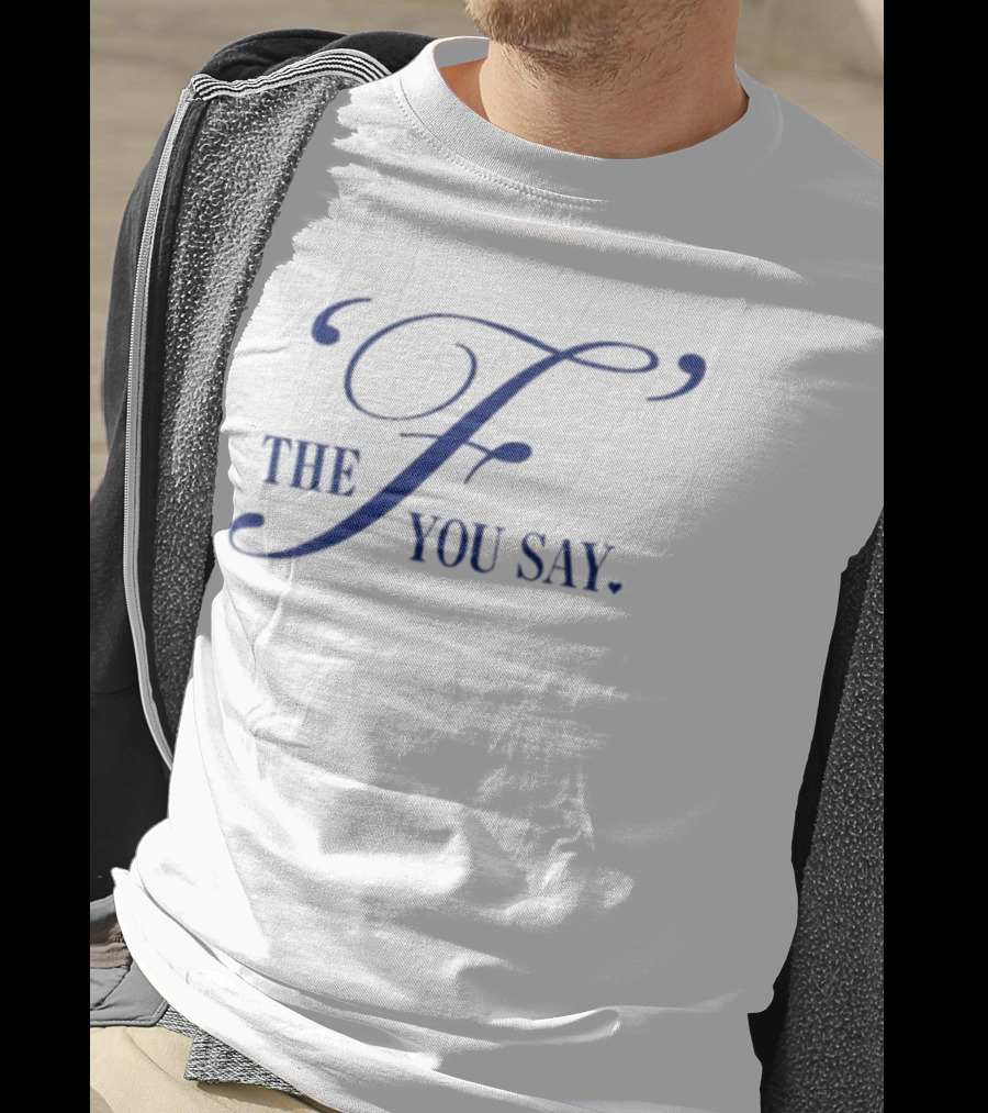 The F You Say T-Shirt