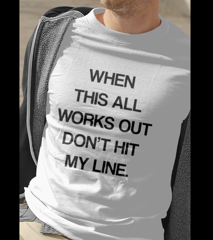When This All Works Out Don't Hit My Line T-Shirt