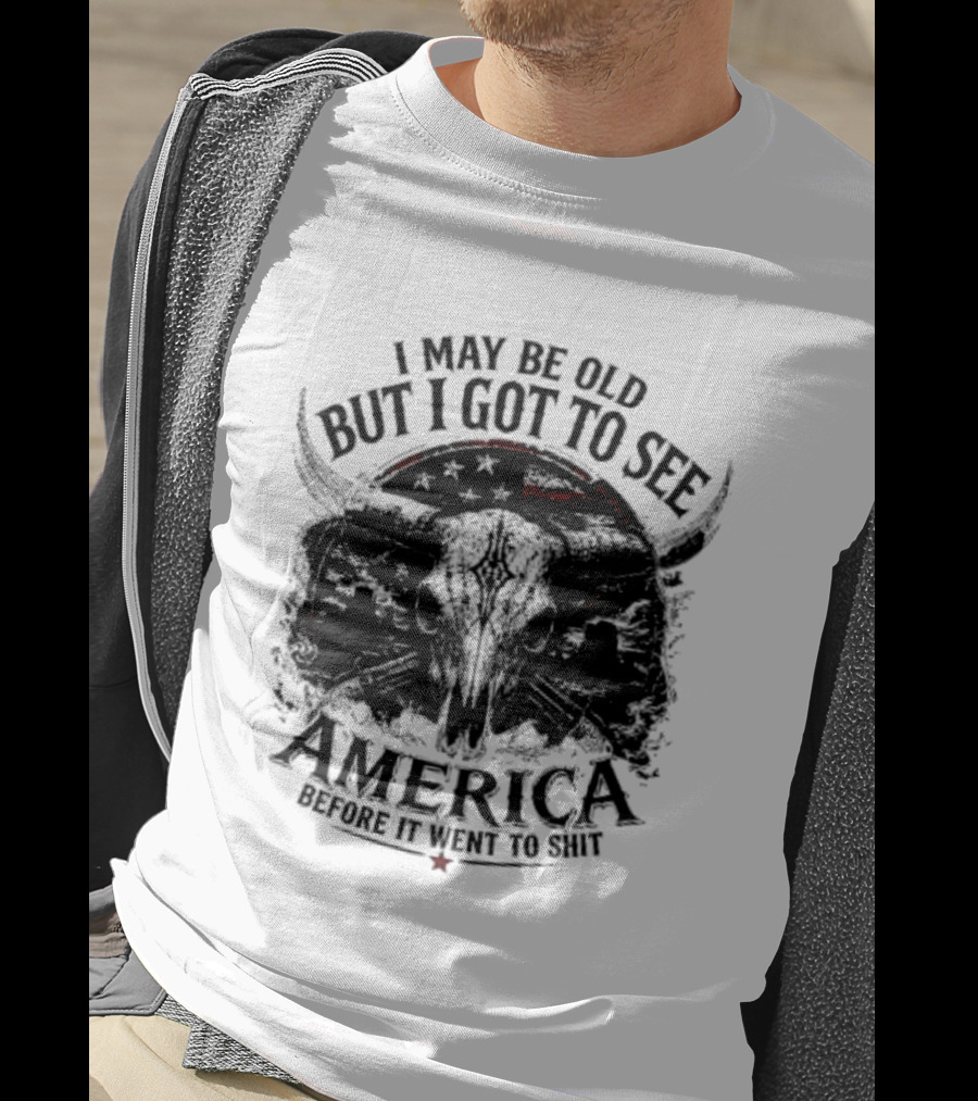 I May Be Old But I Got To See America Before It Went To Shit T-Shirt