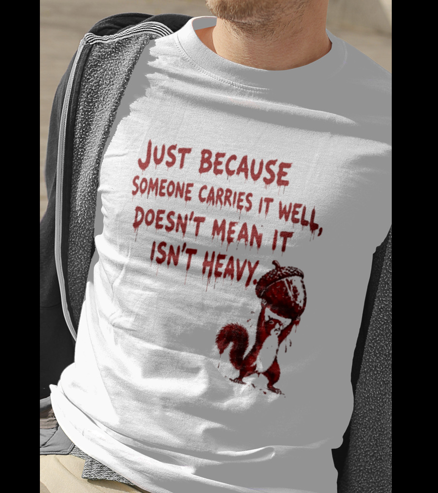 Just Because Someone Carries It Well Doesn't Mean It Isn't Heavy With Red Squirrel Holding Nut T-Shirt