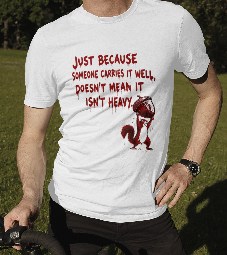 Just Because Someone Carries It Well Doesn't Mean It Isn't Heavy With Red Squirrel Holding Nut T-Shirt