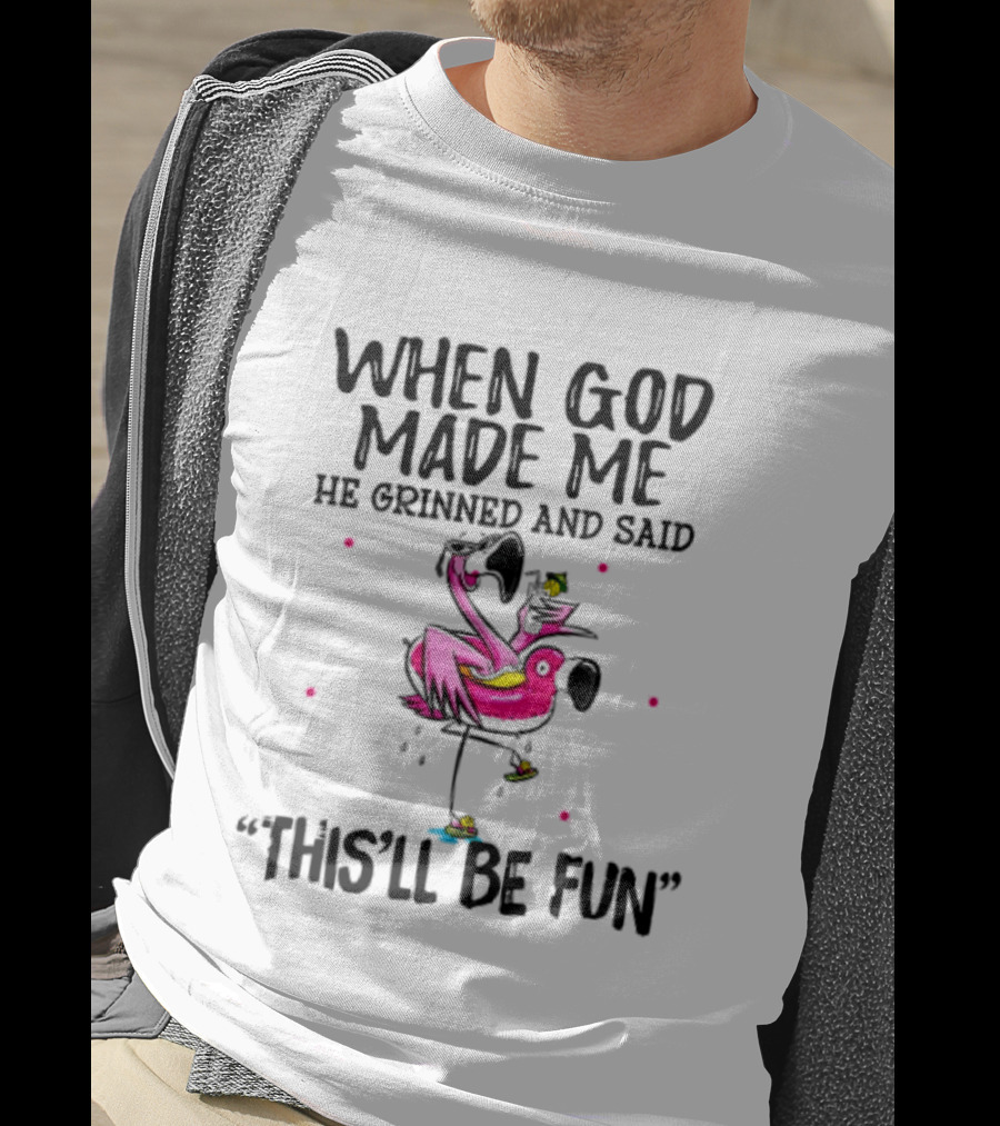 When God Made Me He Grinned And Said This'll Be Fun Flamingo T-Shirt