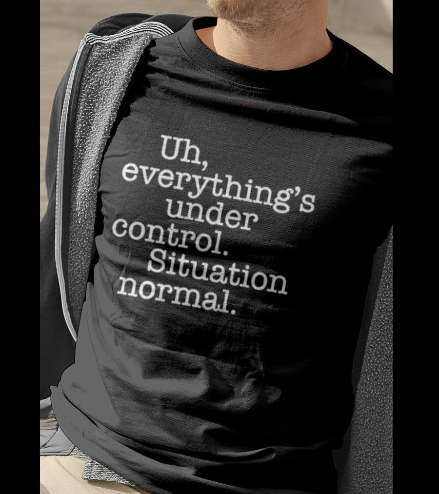 Uh Everything's Under Control Situation Normal T-Shirt
