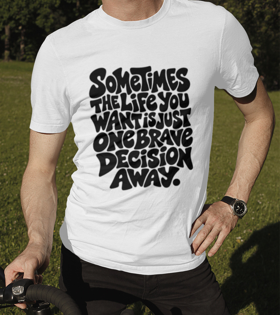 Sometimes The Life You Want Is Just One Brave Decision Away Motivational Message T-Shirt