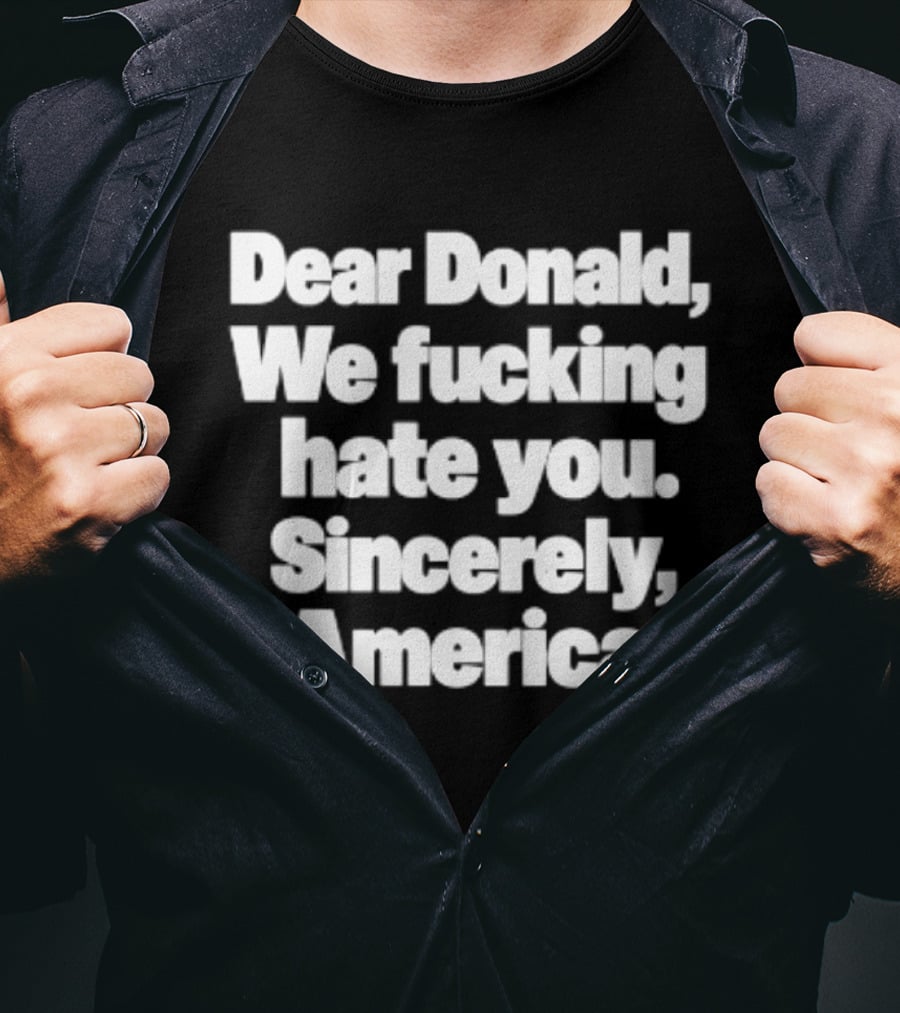 Dear Donald We Fucking Hate You Sincerely America T-Shirt