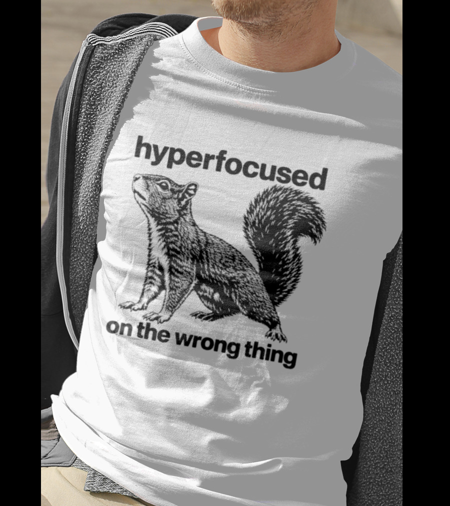 Hyperfocused On The Wrong Thing Squirrel T-Shirt