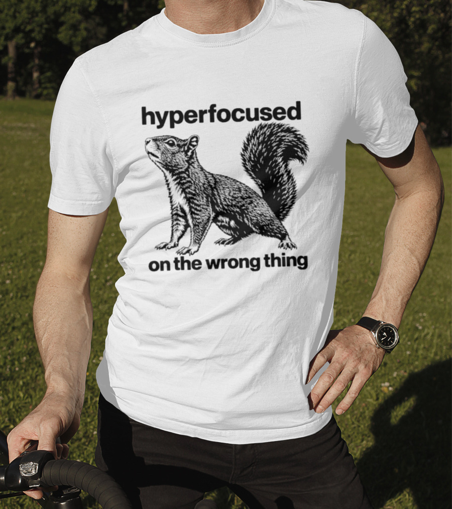 Hyperfocused On The Wrong Thing Squirrel T-Shirt