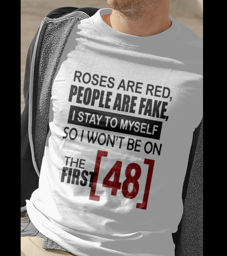 Roses Are Red People Are Fake I Stay To Myself So I Won't Be On The First 48 T-Shirt