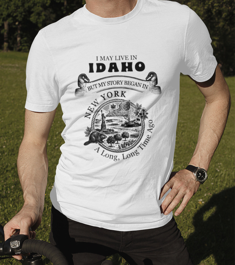I May Live In Idaho But My Story Began In New York A Long Long Time Ago T-Shirt