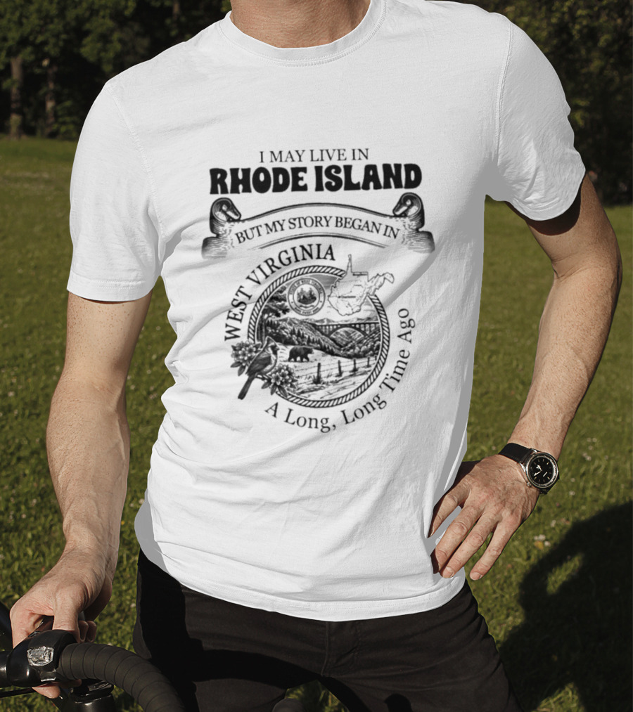 I May Live In Rhode Island But My Story Began In West Virginia A Long Long Time Ago T-Shirt