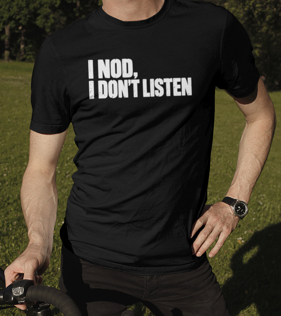 I Nod I Don't Listen Humorous Text Phrase T-Shirt
