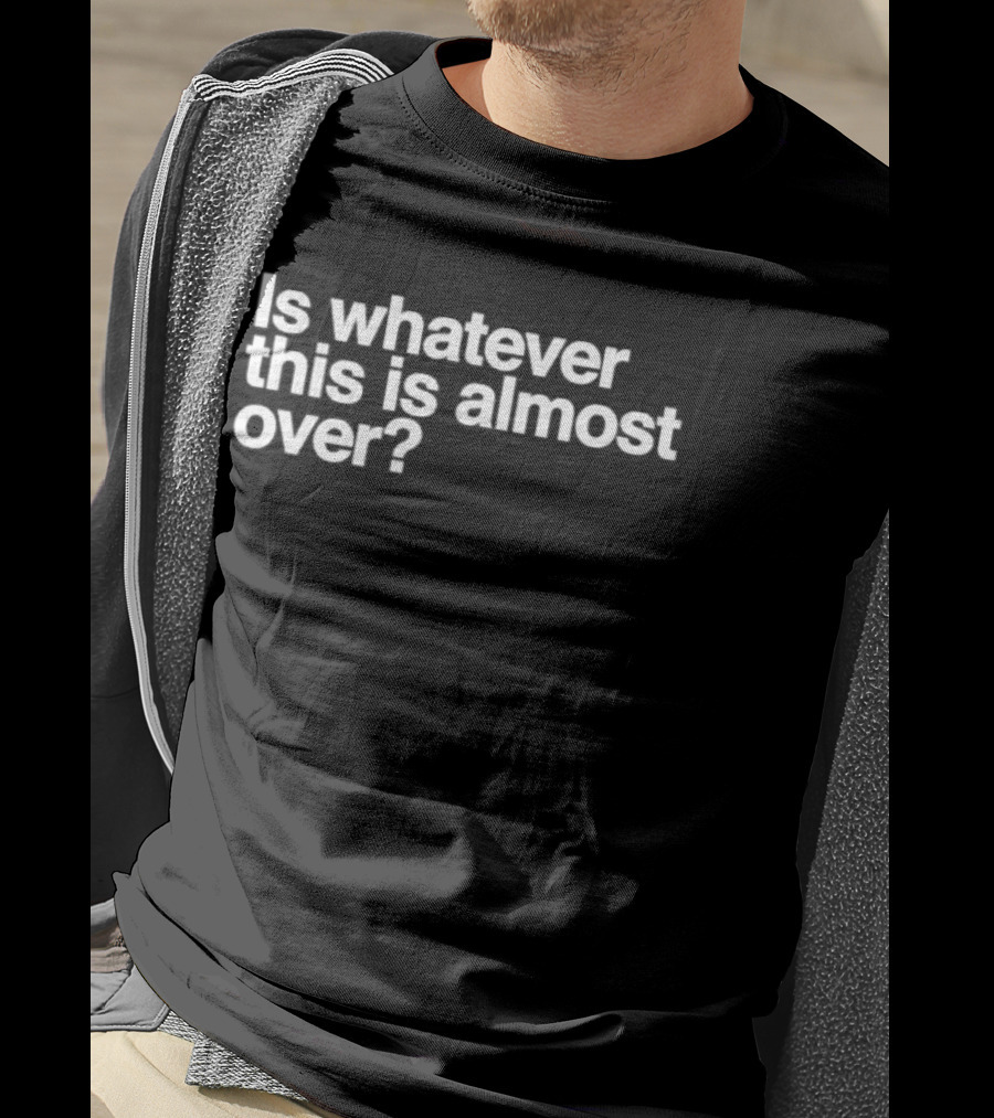 Is Whatever This Is Almost Over White T-Shirt
