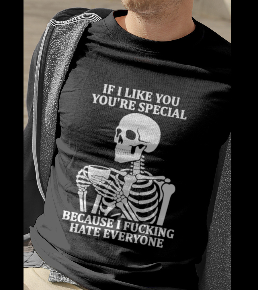 If I Like You You're Special Skeleton I Fucking Hate Everyone T-Shirt
