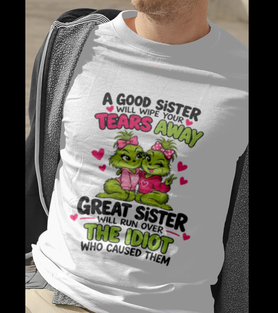 A Good Sister Will Wipe Your Tears Away Great Sister Will Run Over The Idiot Who Caused Them Grinch T-Shirt