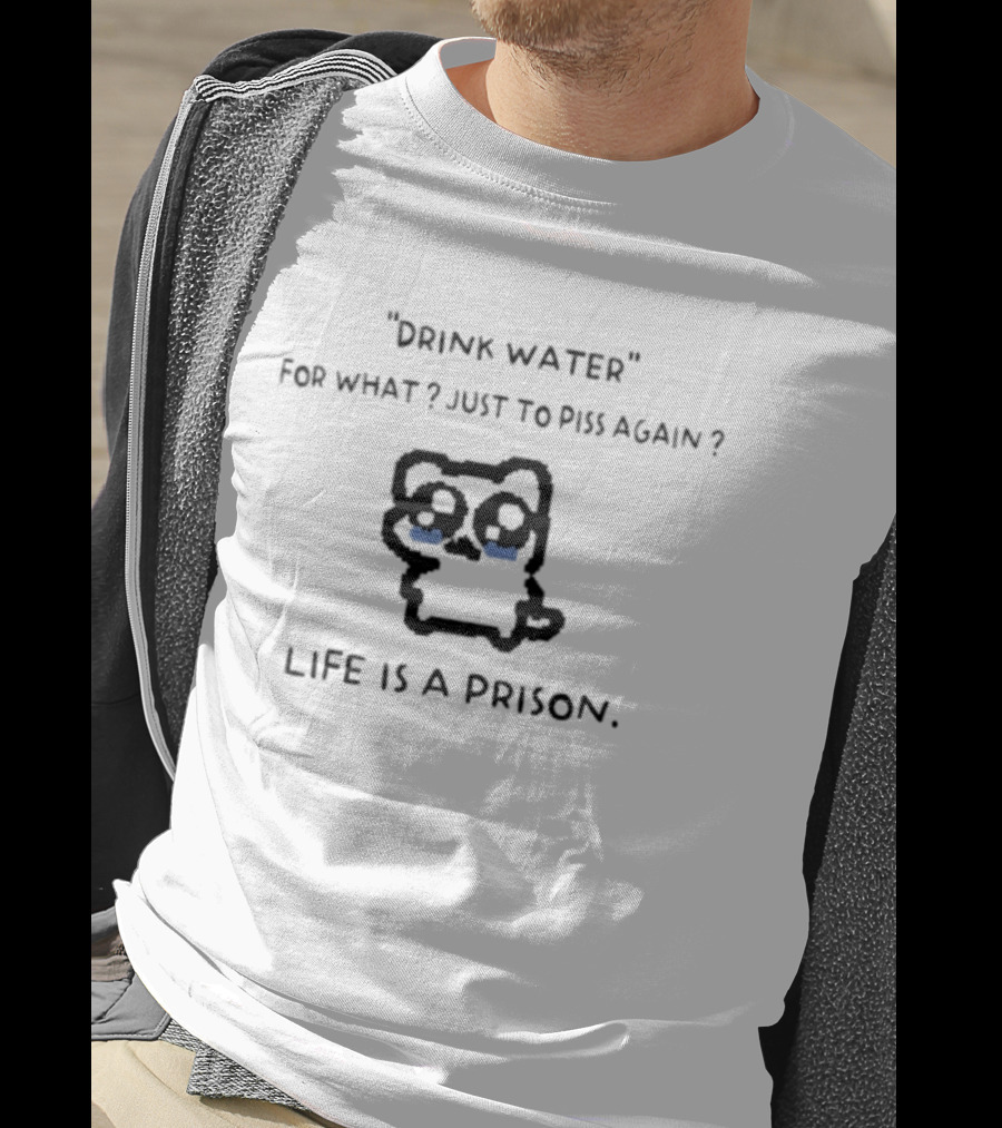 Drink Water For What Just To Piss Again Life Is A Prison Crying Cat T-Shirt
