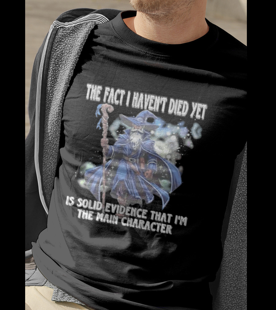 The Fact I Haven't Died Yet Is Solid Evidence That I'm The Main Character Wizard Staff Cloak T-Shirt