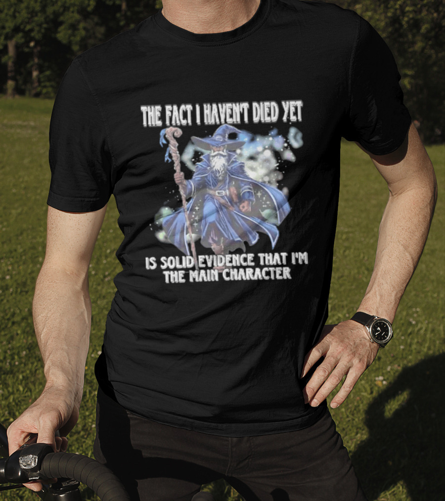 The Fact I Haven't Died Yet Is Solid Evidence That I'm The Main Character Wizard Staff Cloak T-Shirt
