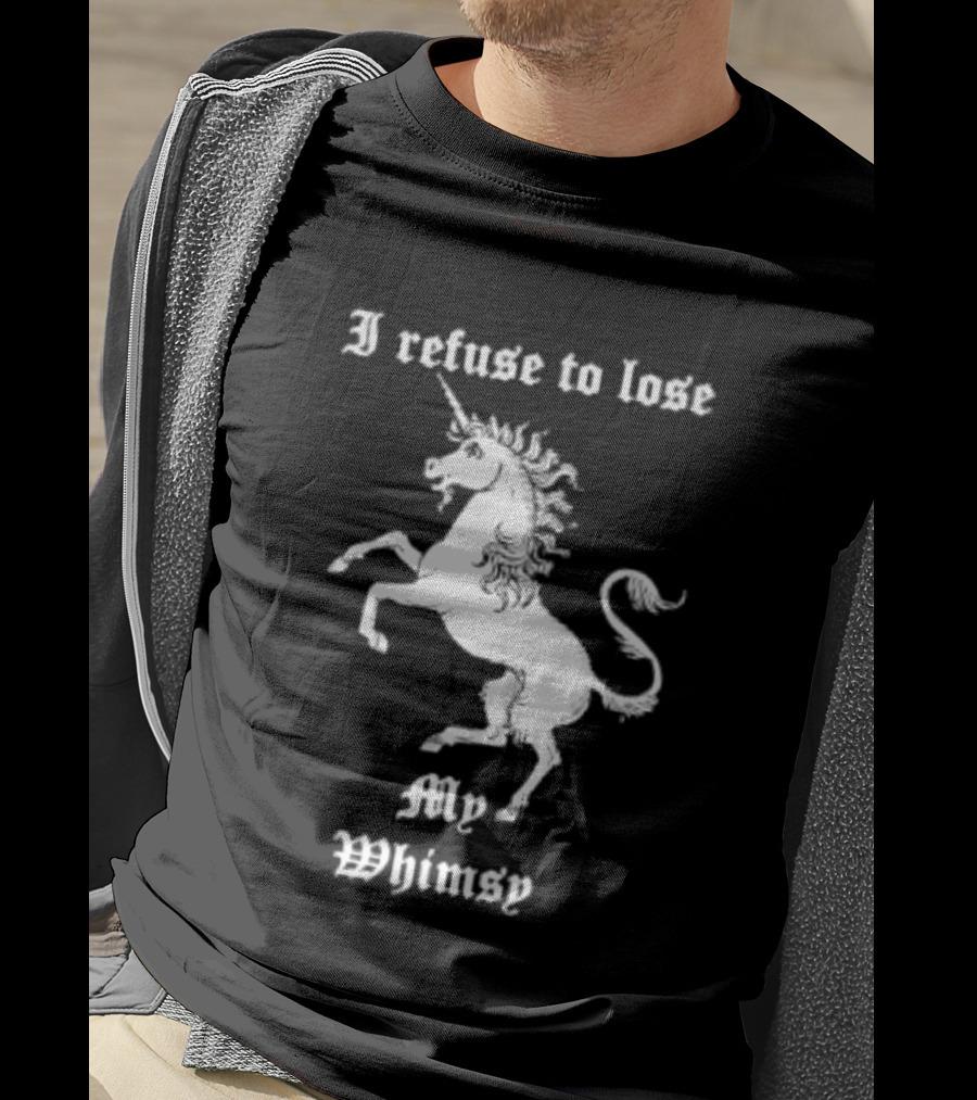 I Refuse To Lose My Whimsy Unicorn Whimsical Fantasy Magic T-Shirt