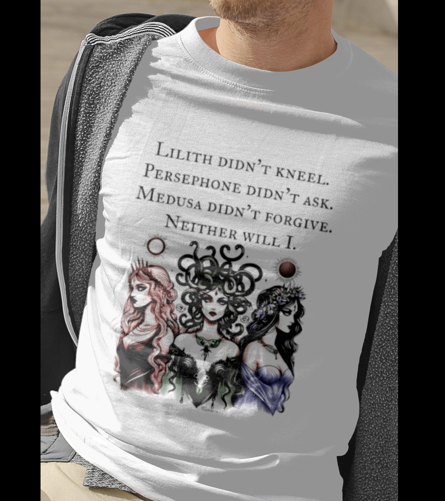 Lilith Persephone Medusa Didn't Kneel Ask Forgive Neither Will I Empowerment T-Shirt