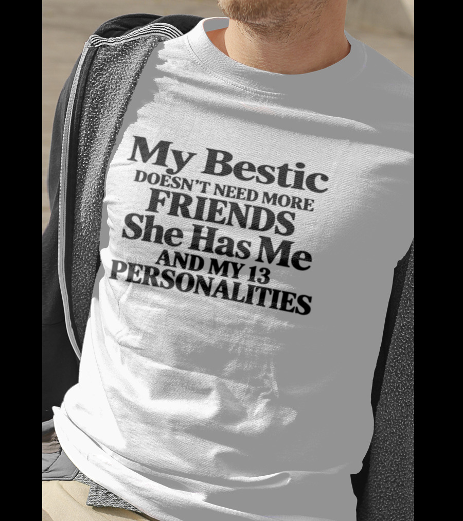 My Bestic Doesn't Need More Friends She Has Me And My 13 Personalities T-Shirt