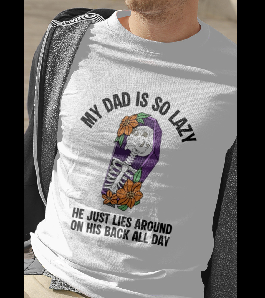 My Dad Is So Lazy Skeleton Lies Around In Coffin All Day T-Shirt