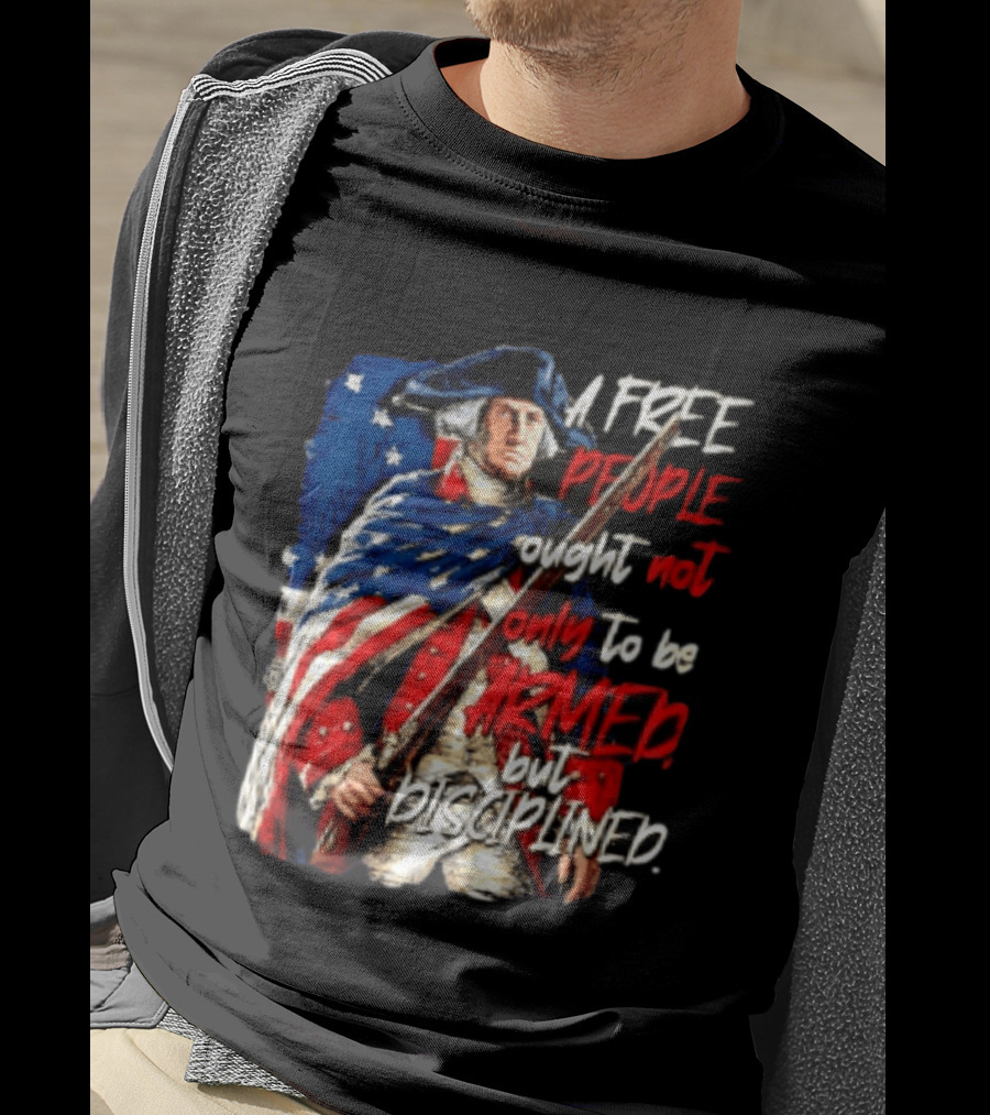 George Washington A Free People Ought Not Only To Be Armed But Disciplined American Flag Soldier T-Shirt