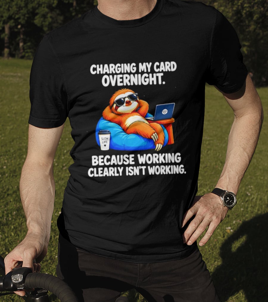 Charging My Card Overnight Sloth With Laptop Because Working Clearly Isn't Working T-Shirt