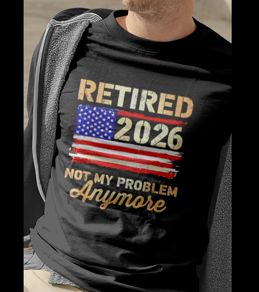 Retired 2026 Not My Problem Anymore American Flag USA Retirement Celebration T-Shirt