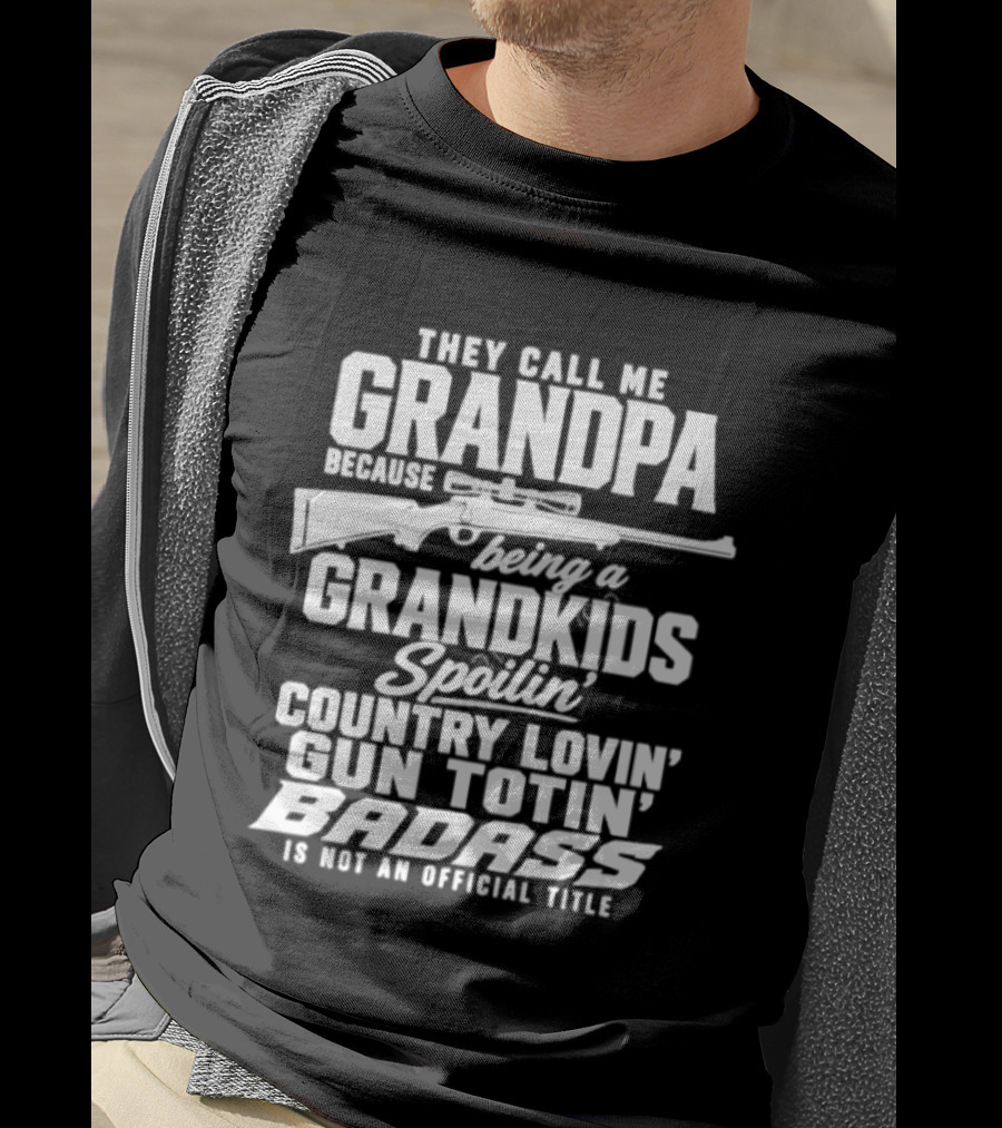 They Call Me Grandpa Grandkids Spoilin' Country Lovin' Gun Totin' Badass T-Shirt
