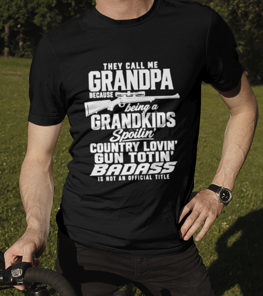 They Call Me Grandpa Grandkids Spoilin' Country Lovin' Gun Totin' Badass T-Shirt